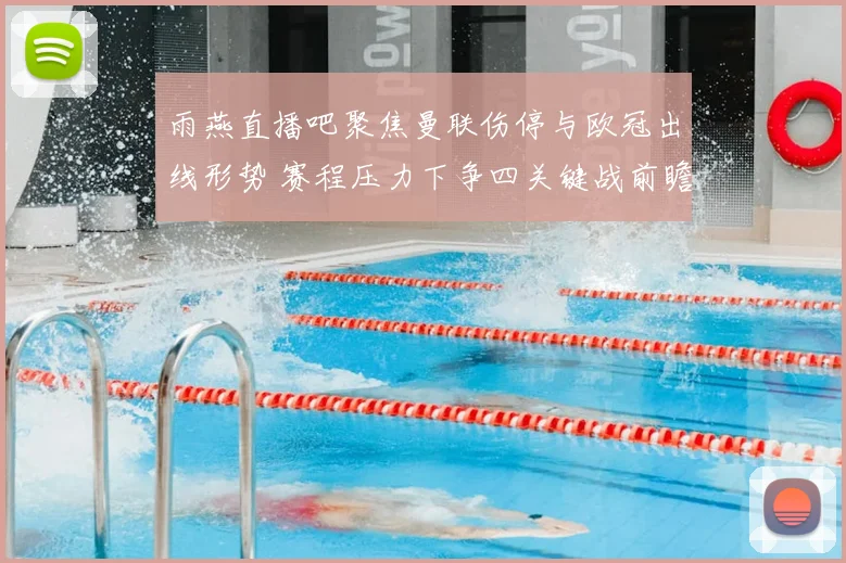 雨燕直播吧聚焦曼联伤停与欧冠出线形势 赛程压力下争四关键战前瞻