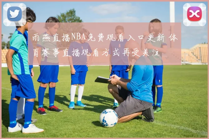 雨燕直播NBA免费观看入口更新 体育赛事直播观看方式再受关注