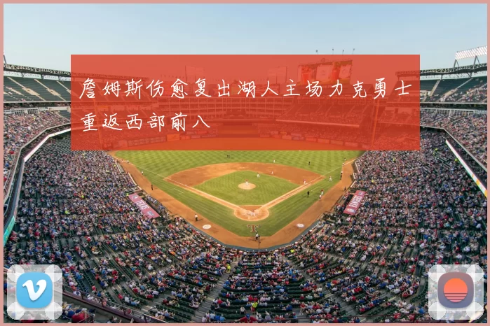 詹姆斯伤愈复出湖人主场力克勇士重返西部前八