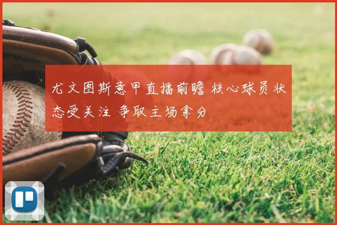 尤文图斯意甲直播前瞻 核心球员状态受关注 争取主场拿分