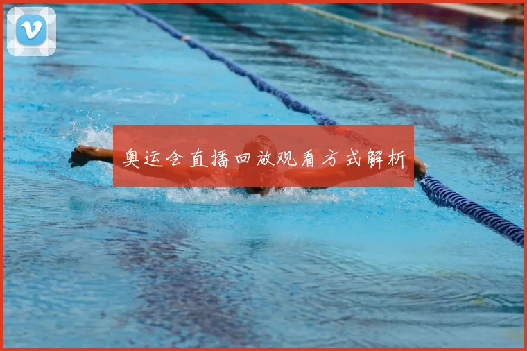 奥运会直播回放观看方式解析