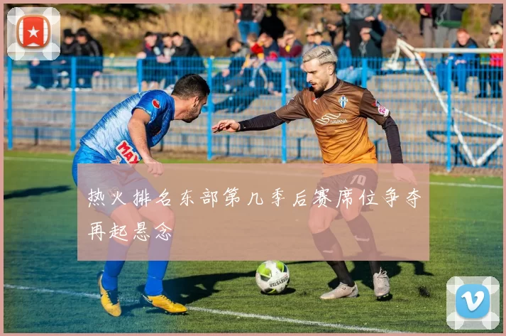 热火排名东部第几季后赛席位争夺再起悬念