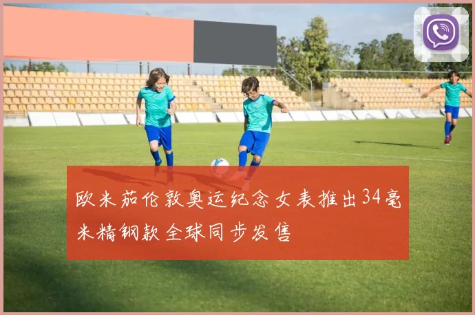 欧米茄伦敦奥运纪念女表推出34毫米精钢款全球同步发售