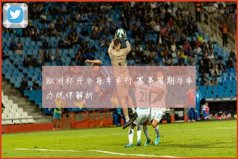 欧洲杯并非每年举行 赛事周期与举办规律解析