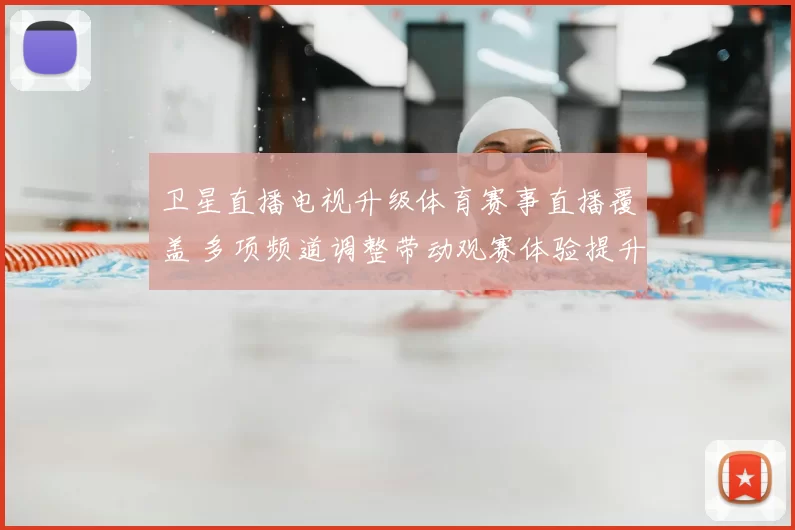 卫星直播电视升级体育赛事直播覆盖 多项频道调整带动观赛体验提升