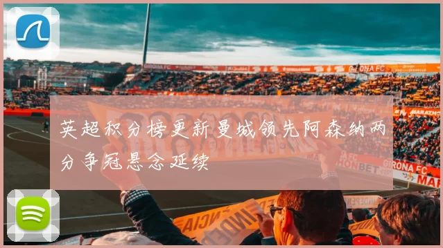 英超积分榜更新曼城领先阿森纳两分争冠悬念延续