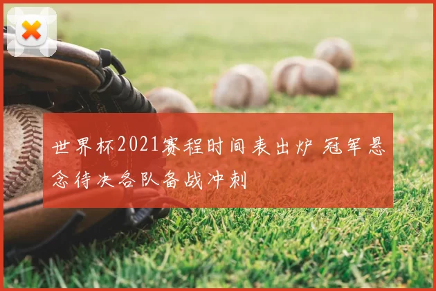 世界杯2021赛程时间表出炉 冠军悬念待决各队备战冲刺