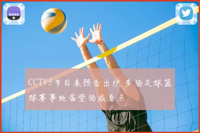 CCTV5节目表预告出炉 多场足球篮球赛事轮番登场成看点
