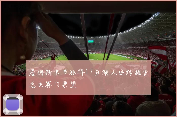 詹姆斯末节独得17分湖人逆转掘金总决赛门票望