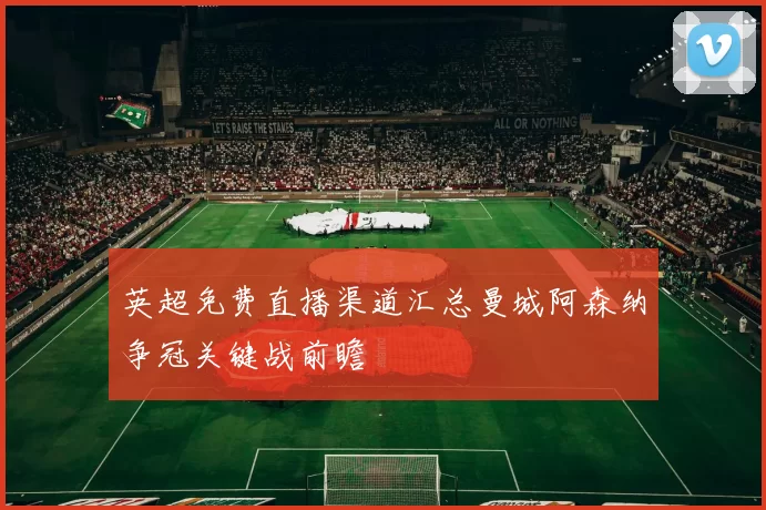 英超免费直播渠道汇总曼城阿森纳争冠关键战前瞻