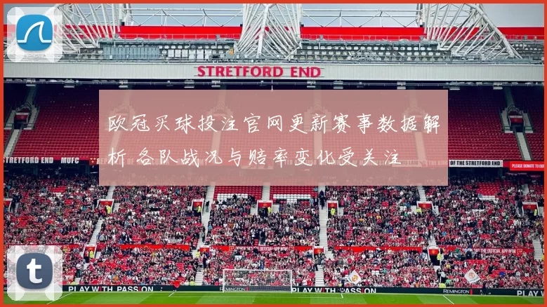 欧冠买球投注官网更新赛事数据解析 各队战况与赔率变化受关注