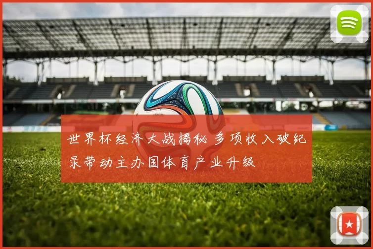 世界杯经济大战揭秘 多项收入破纪录带动主办国体育产业升级