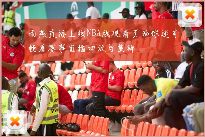 雨燕直播上线NBA线观看页面球迷可畅看赛事直播回放与集锦