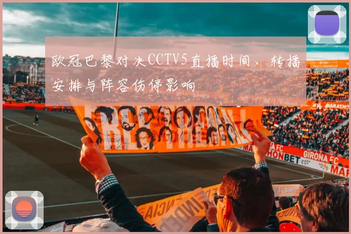 欧冠巴黎对决CCTV5直播时间、转播安排与阵容伤停影响
