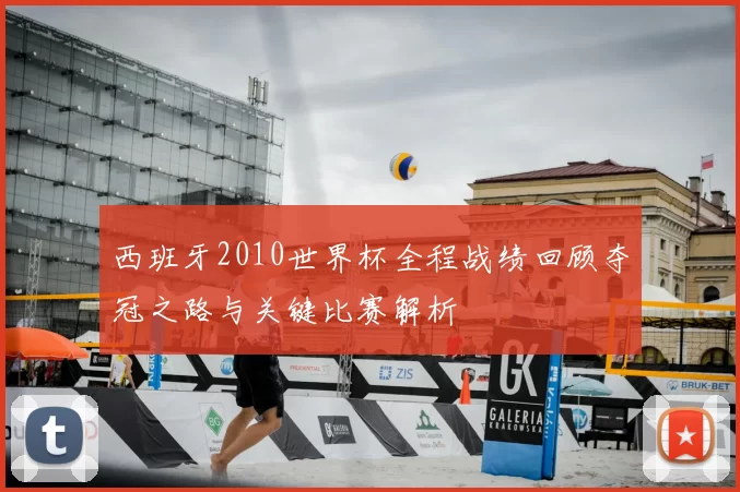 西班牙2010世界杯全程战绩回顾夺冠之路与关键比赛解析