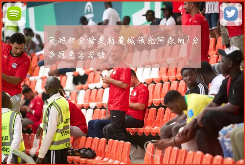 英超积分榜更新曼城领先阿森纳2分争冠悬念延续