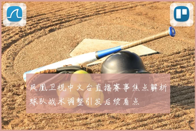 凤凰卫视中文台直播赛事焦点解析球队战术调整引发后续看点