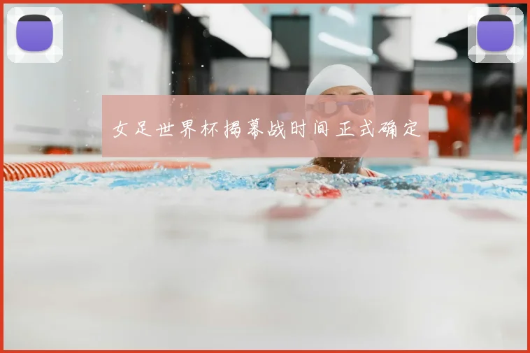 女足世界杯揭幕战时间正式确定