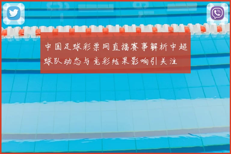 中国足球彩票网直播赛事解析中超球队动态与竞彩结果影响引关注
