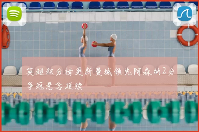 英超积分榜更新曼城领先阿森纳2分争冠悬念延续