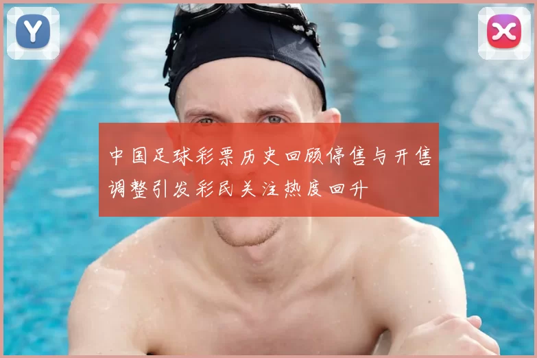 中国足球彩票历史回顾停售与开售调整引发彩民关注热度回升