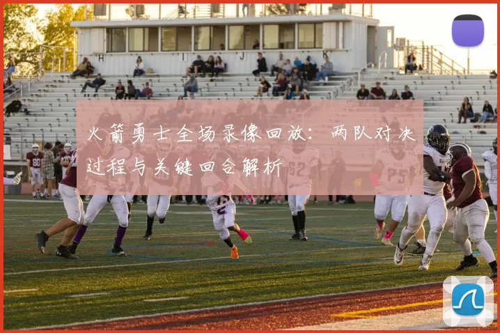 火箭勇士全场录像回放：两队对决过程与关键回合解析