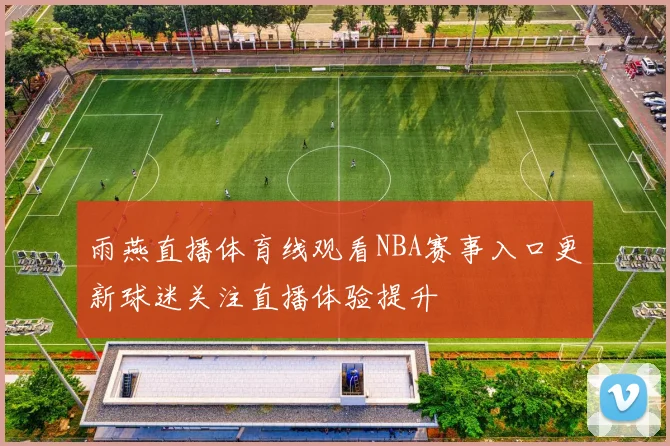 雨燕直播体育线观看NBA赛事入口更新球迷关注直播体验提升