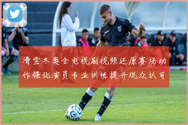 滑雪冬奥会电视剧视频还原赛场动作强化演员专业训练提升观众认可度