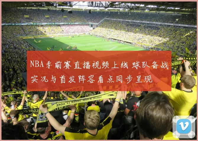 NBA季前赛直播视频上线 球队备战实况与首发阵容看点同步呈现
