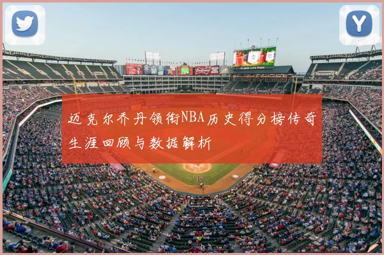 迈克尔乔丹领衔NBA历史得分榜传奇生涯回顾与数据解析