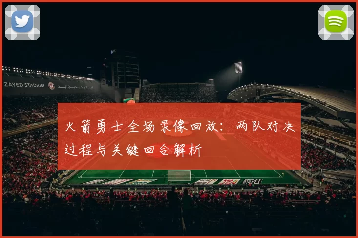 火箭勇士全场录像回放：两队对决过程与关键回合解析