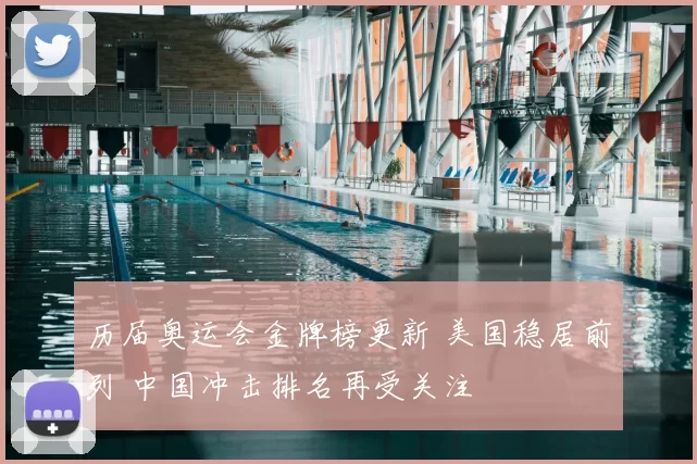 历届奥运会金牌榜更新 美国稳居前列 中国冲击排名再受关注