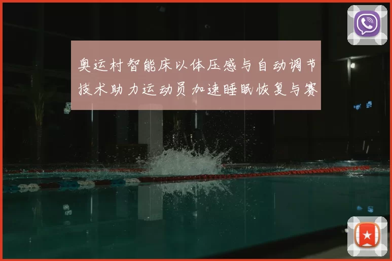 奥运村智能床以体压感与自动调节技术助力运动员加速睡眠恢复与赛程准备