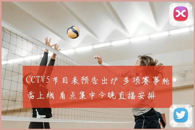 CCTV5节目表预告出炉 多项赛事轮番上线 看点集中今晚直播安排