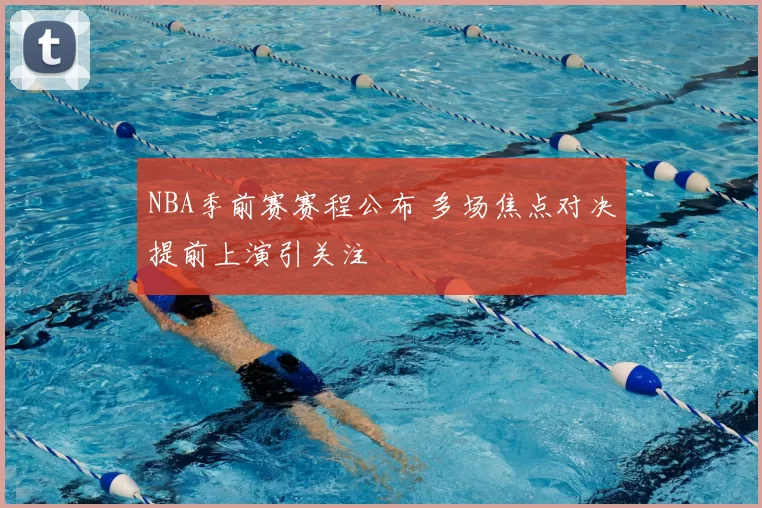 NBA季前赛赛程公布 多场焦点对决提前上演引关注