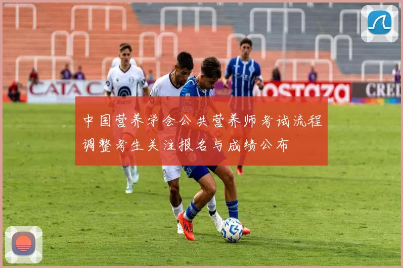 中国营养学会公共营养师考试流程调整考生关注报名与成绩公布