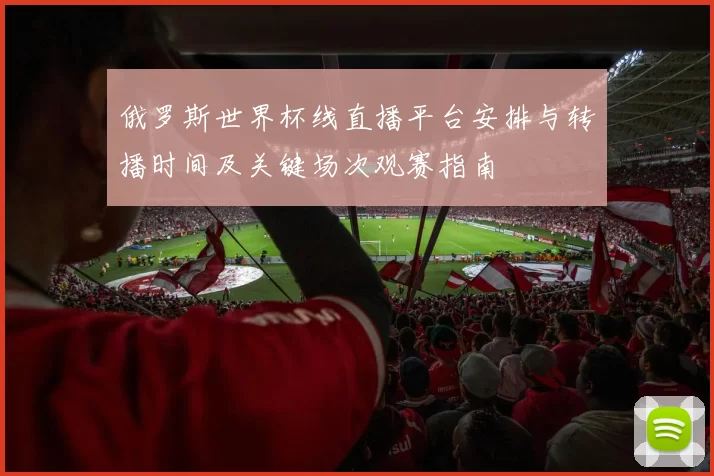 俄罗斯世界杯线直播平台安排与转播时间及关键场次观赛指南