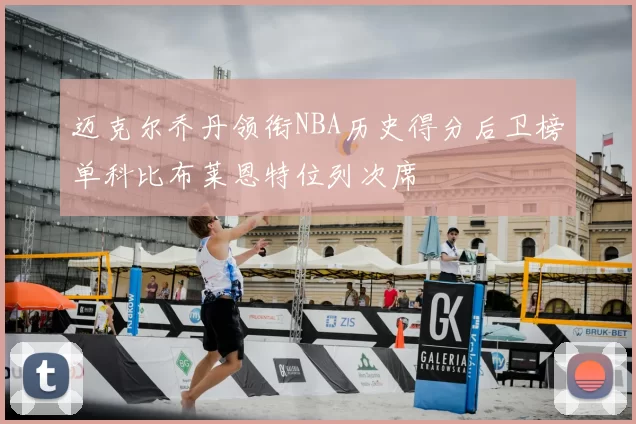 迈克尔乔丹领衔NBA历史得分后卫榜单科比布莱恩特位列次席