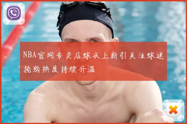 NBA官网专卖店球衣上新引关注球迷抢购热度持续升温