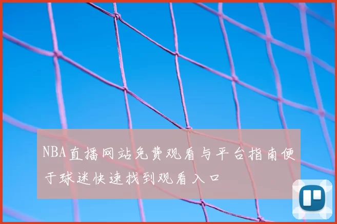 NBA直播网站免费观看与平台指南便于球迷快速找到观看入口