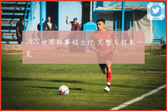 2022世界杯赛程出炉 完整日程表一览