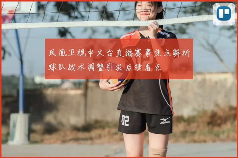 凤凰卫视中文台直播赛事焦点解析球队战术调整引发后续看点