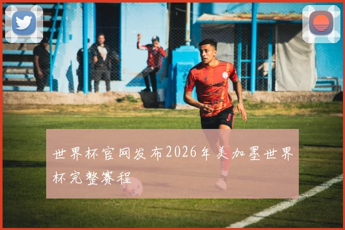 世界杯官网发布2026年美加墨世界杯完整赛程