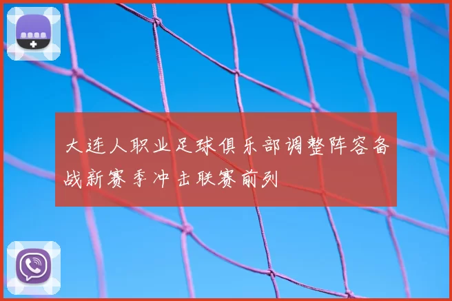 大连人职业足球俱乐部调整阵容备战新赛季冲击联赛前列