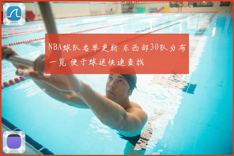 NBA球队名单更新 东西部30队分布一览 便于球迷快速查找