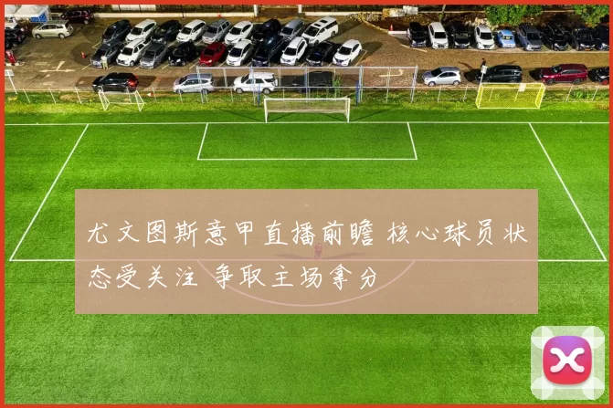 尤文图斯意甲直播前瞻 核心球员状态受关注 争取主场拿分