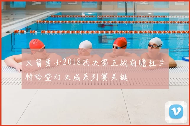 火箭勇士2018西决第五战前瞻杜兰特哈登对决成系列赛关键