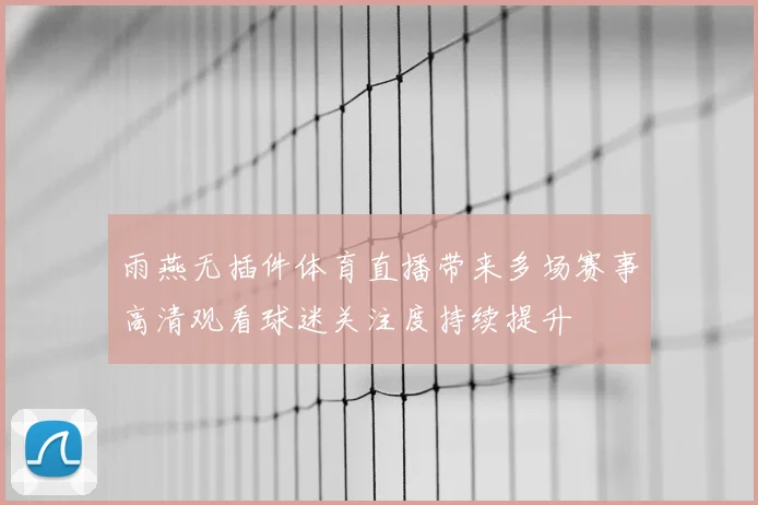 雨燕无插件体育直播带来多场赛事高清观看球迷关注度持续提升