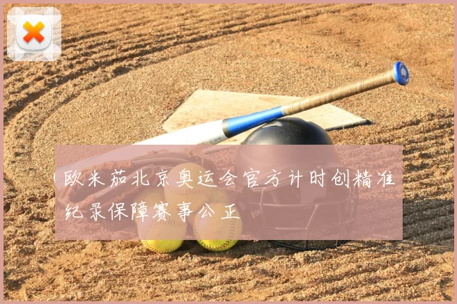 欧米茄北京奥运会官方计时创精准纪录保障赛事公正