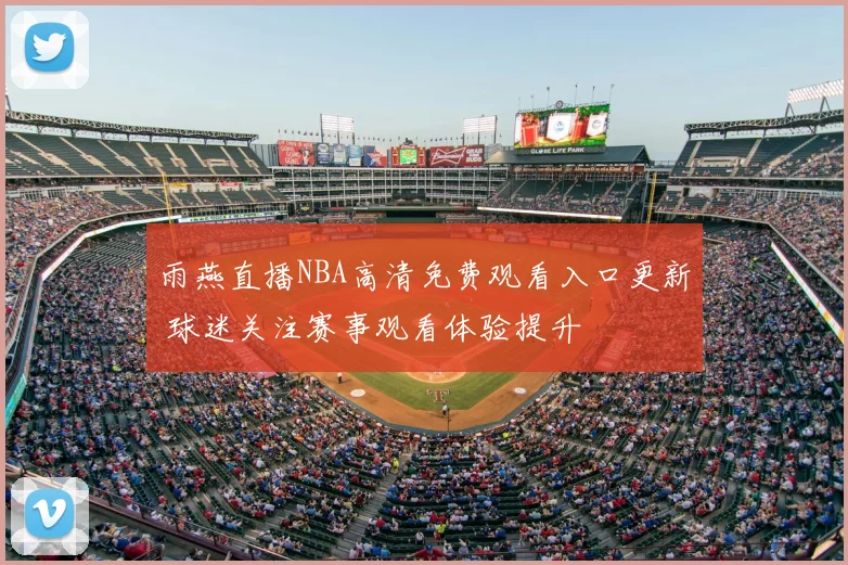 雨燕直播NBA高清免费观看入口更新 球迷关注赛事观看体验提升